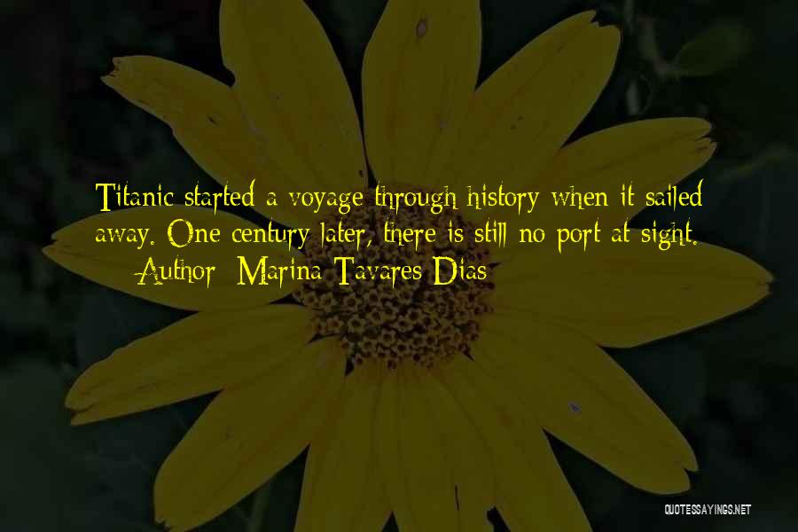 Marina Tavares Dias Quotes: Titanic Started A Voyage Through History When It Sailed Away. One Century Later, There Is Still No Port At Sight.