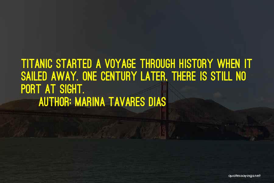 Marina Tavares Dias Quotes: Titanic Started A Voyage Through History When It Sailed Away. One Century Later, There Is Still No Port At Sight.