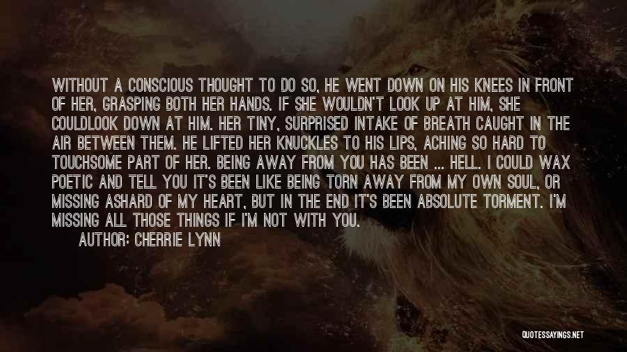 Cherrie Lynn Quotes: Without A Conscious Thought To Do So, He Went Down On His Knees In Front Of Her, Grasping Both Her