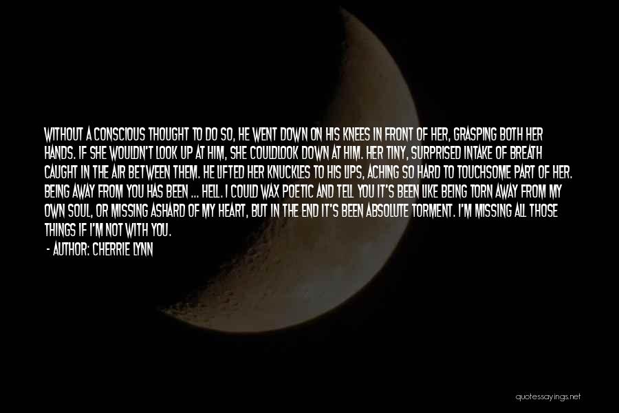 Cherrie Lynn Quotes: Without A Conscious Thought To Do So, He Went Down On His Knees In Front Of Her, Grasping Both Her