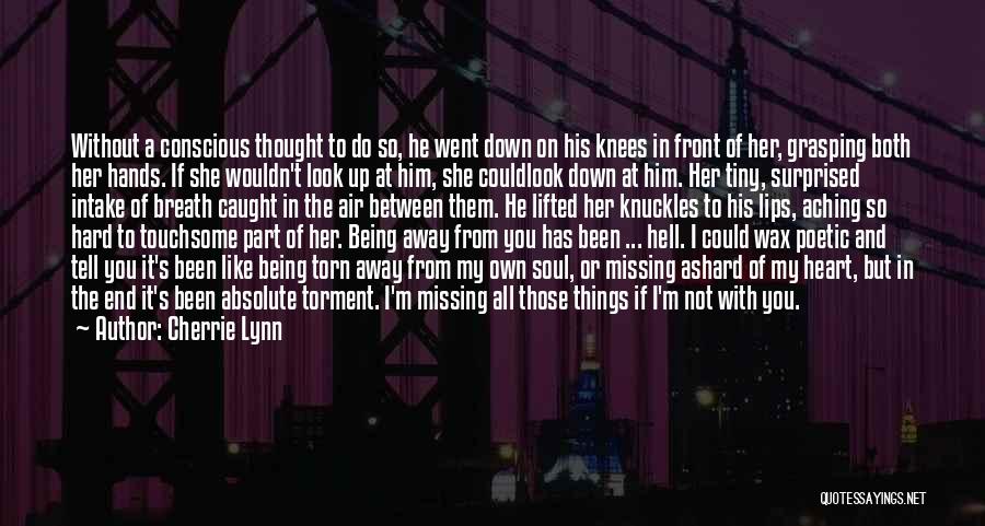 Cherrie Lynn Quotes: Without A Conscious Thought To Do So, He Went Down On His Knees In Front Of Her, Grasping Both Her