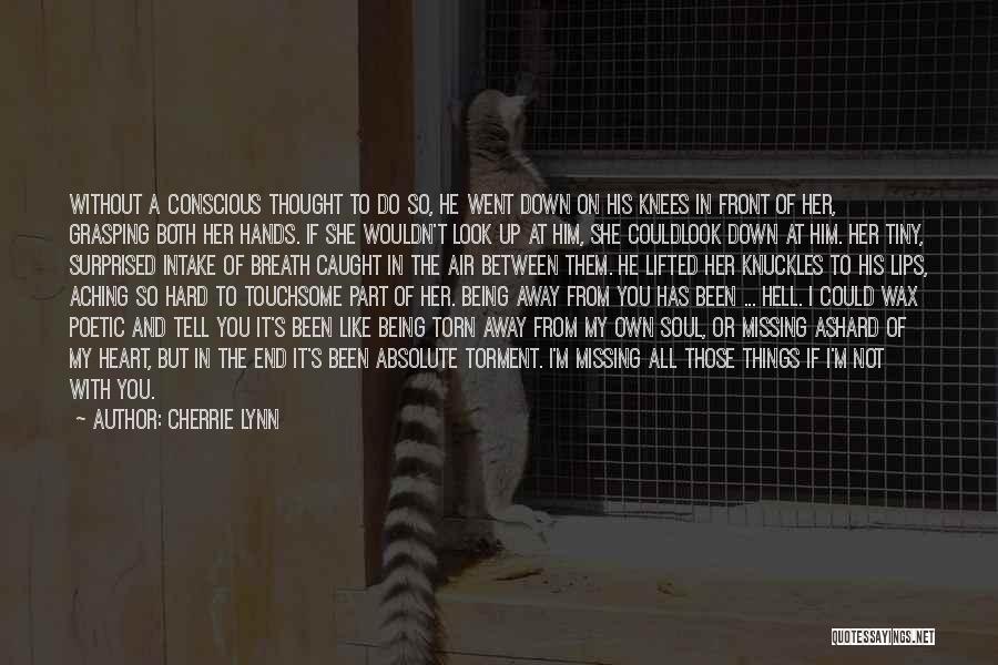 Cherrie Lynn Quotes: Without A Conscious Thought To Do So, He Went Down On His Knees In Front Of Her, Grasping Both Her