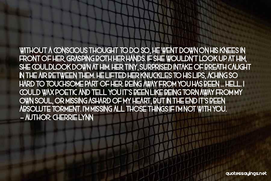 Cherrie Lynn Quotes: Without A Conscious Thought To Do So, He Went Down On His Knees In Front Of Her, Grasping Both Her