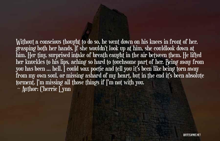 Cherrie Lynn Quotes: Without A Conscious Thought To Do So, He Went Down On His Knees In Front Of Her, Grasping Both Her