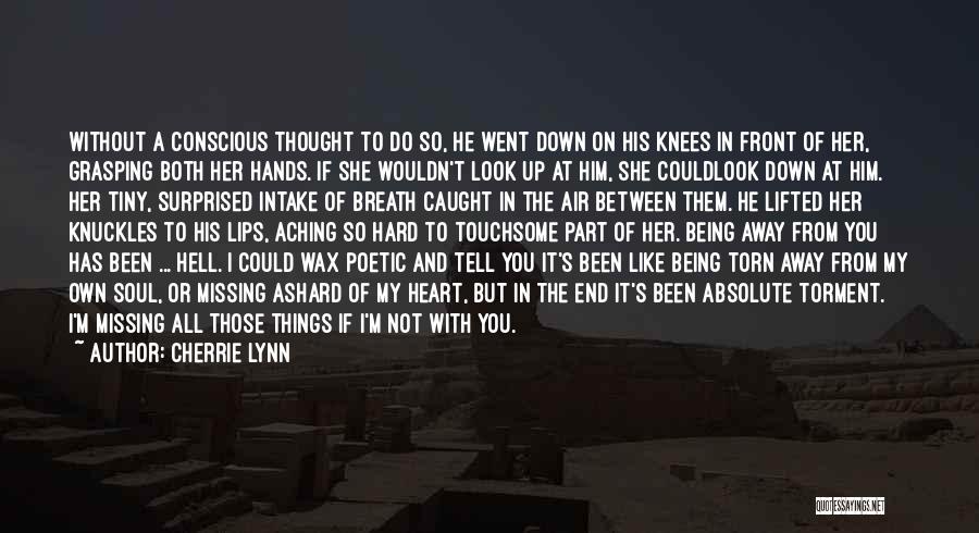 Cherrie Lynn Quotes: Without A Conscious Thought To Do So, He Went Down On His Knees In Front Of Her, Grasping Both Her