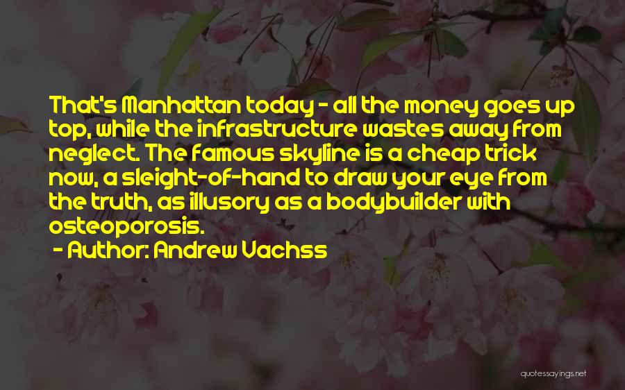 Andrew Vachss Quotes: That's Manhattan Today - All The Money Goes Up Top, While The Infrastructure Wastes Away From Neglect. The Famous Skyline