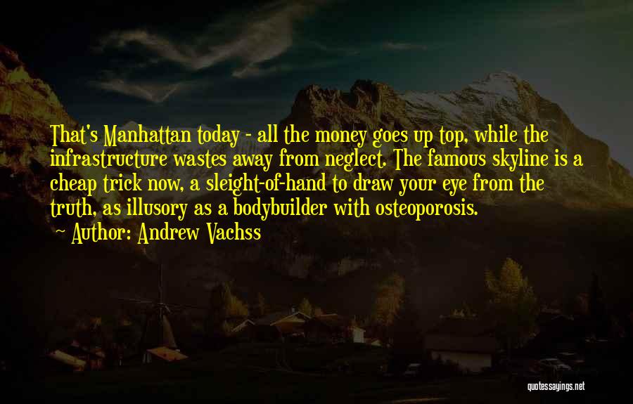 Andrew Vachss Quotes: That's Manhattan Today - All The Money Goes Up Top, While The Infrastructure Wastes Away From Neglect. The Famous Skyline