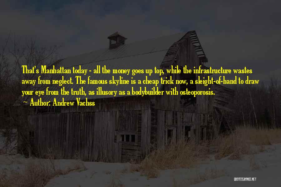 Andrew Vachss Quotes: That's Manhattan Today - All The Money Goes Up Top, While The Infrastructure Wastes Away From Neglect. The Famous Skyline
