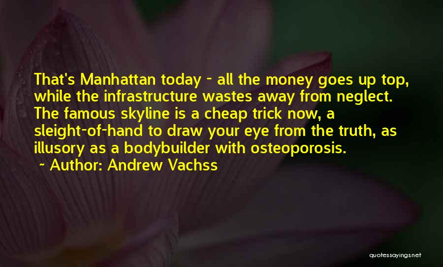 Andrew Vachss Quotes: That's Manhattan Today - All The Money Goes Up Top, While The Infrastructure Wastes Away From Neglect. The Famous Skyline