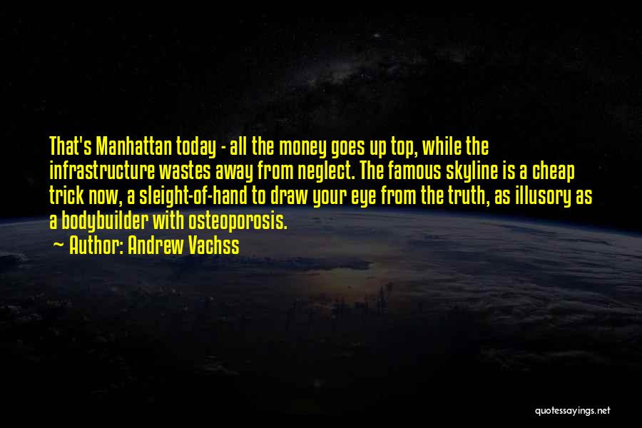 Andrew Vachss Quotes: That's Manhattan Today - All The Money Goes Up Top, While The Infrastructure Wastes Away From Neglect. The Famous Skyline