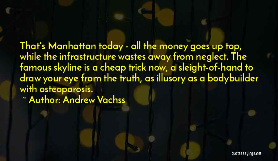 Andrew Vachss Quotes: That's Manhattan Today - All The Money Goes Up Top, While The Infrastructure Wastes Away From Neglect. The Famous Skyline