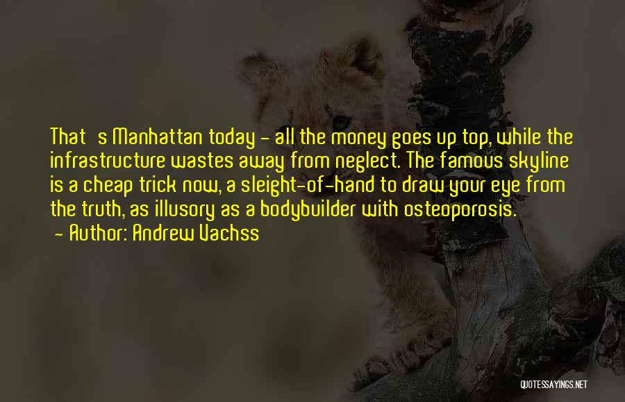 Andrew Vachss Quotes: That's Manhattan Today - All The Money Goes Up Top, While The Infrastructure Wastes Away From Neglect. The Famous Skyline