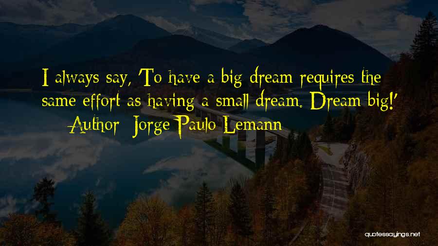 Jorge Paulo Lemann Quotes: I Always Say, 'to Have A Big Dream Requires The Same Effort As Having A Small Dream. Dream Big!'