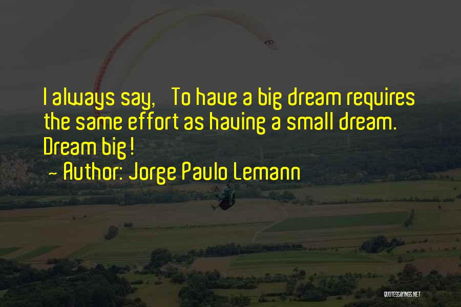 Jorge Paulo Lemann Quotes: I Always Say, 'to Have A Big Dream Requires The Same Effort As Having A Small Dream. Dream Big!'