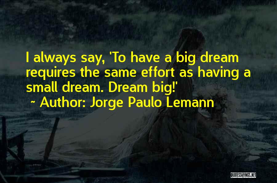 Jorge Paulo Lemann Quotes: I Always Say, 'to Have A Big Dream Requires The Same Effort As Having A Small Dream. Dream Big!'