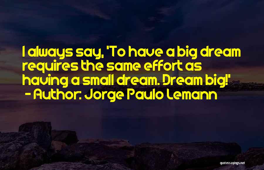 Jorge Paulo Lemann Quotes: I Always Say, 'to Have A Big Dream Requires The Same Effort As Having A Small Dream. Dream Big!'