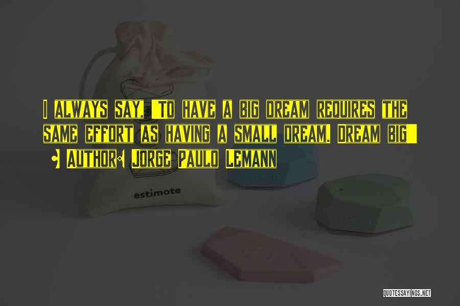 Jorge Paulo Lemann Quotes: I Always Say, 'to Have A Big Dream Requires The Same Effort As Having A Small Dream. Dream Big!'