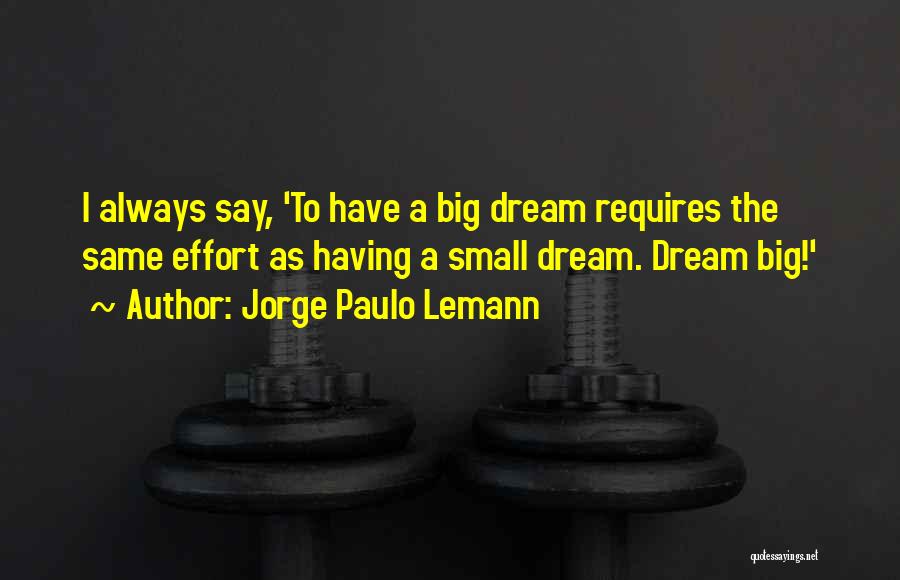 Jorge Paulo Lemann Quotes: I Always Say, 'to Have A Big Dream Requires The Same Effort As Having A Small Dream. Dream Big!'