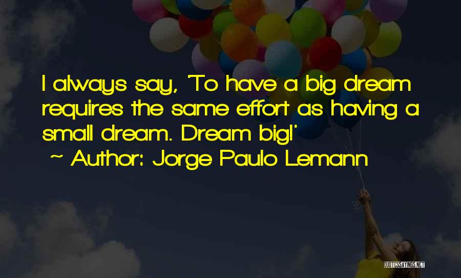 Jorge Paulo Lemann Quotes: I Always Say, 'to Have A Big Dream Requires The Same Effort As Having A Small Dream. Dream Big!'
