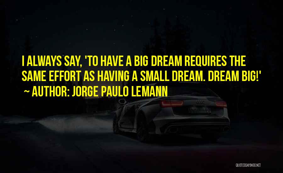 Jorge Paulo Lemann Quotes: I Always Say, 'to Have A Big Dream Requires The Same Effort As Having A Small Dream. Dream Big!'