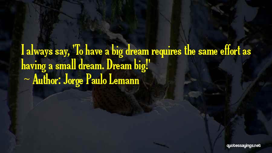 Jorge Paulo Lemann Quotes: I Always Say, 'to Have A Big Dream Requires The Same Effort As Having A Small Dream. Dream Big!'