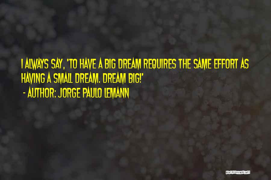 Jorge Paulo Lemann Quotes: I Always Say, 'to Have A Big Dream Requires The Same Effort As Having A Small Dream. Dream Big!'