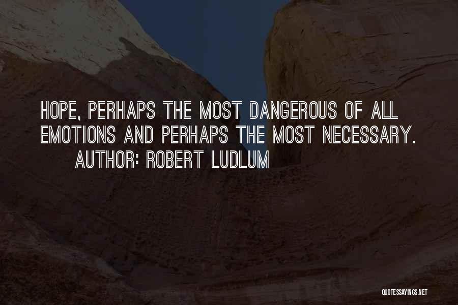 Robert Ludlum Quotes: Hope, Perhaps The Most Dangerous Of All Emotions And Perhaps The Most Necessary.