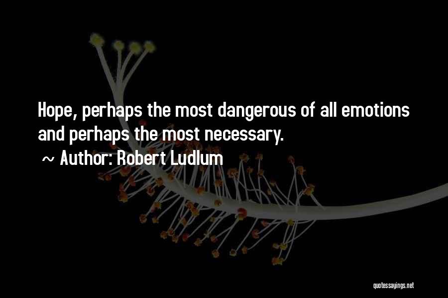 Robert Ludlum Quotes: Hope, Perhaps The Most Dangerous Of All Emotions And Perhaps The Most Necessary.