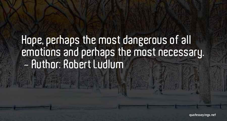 Robert Ludlum Quotes: Hope, Perhaps The Most Dangerous Of All Emotions And Perhaps The Most Necessary.