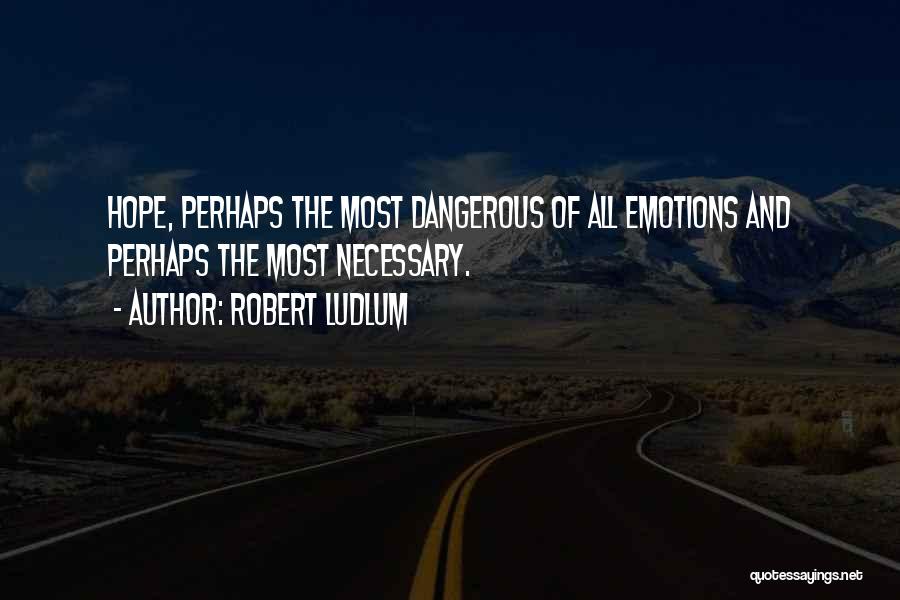 Robert Ludlum Quotes: Hope, Perhaps The Most Dangerous Of All Emotions And Perhaps The Most Necessary.