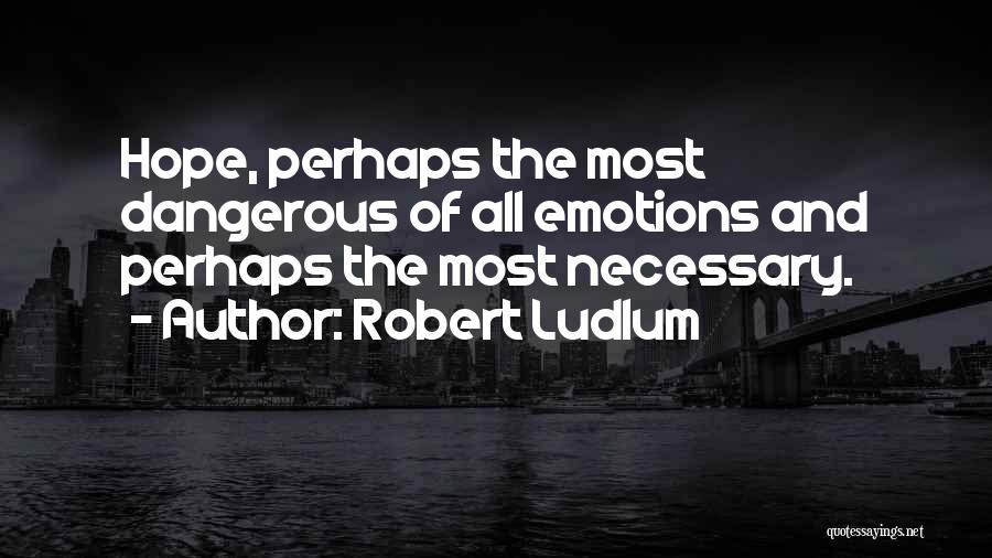 Robert Ludlum Quotes: Hope, Perhaps The Most Dangerous Of All Emotions And Perhaps The Most Necessary.