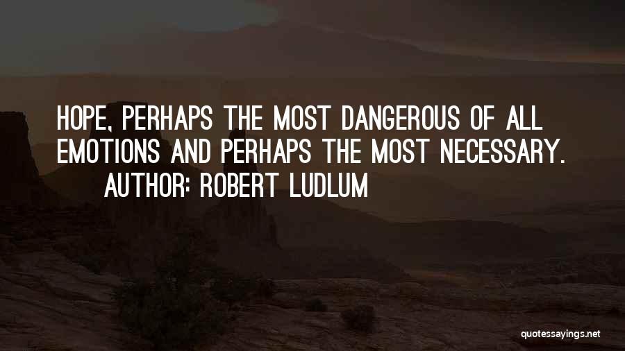 Robert Ludlum Quotes: Hope, Perhaps The Most Dangerous Of All Emotions And Perhaps The Most Necessary.