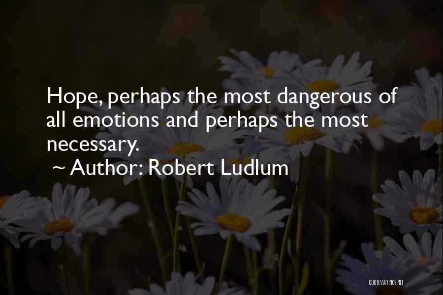 Robert Ludlum Quotes: Hope, Perhaps The Most Dangerous Of All Emotions And Perhaps The Most Necessary.