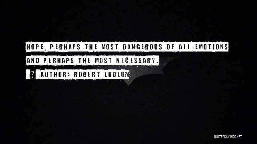 Robert Ludlum Quotes: Hope, Perhaps The Most Dangerous Of All Emotions And Perhaps The Most Necessary.