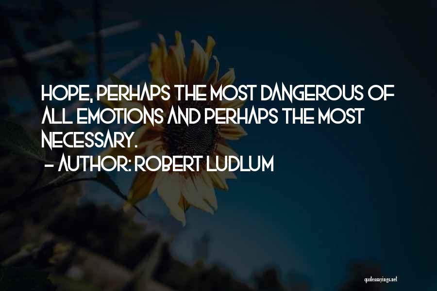 Robert Ludlum Quotes: Hope, Perhaps The Most Dangerous Of All Emotions And Perhaps The Most Necessary.