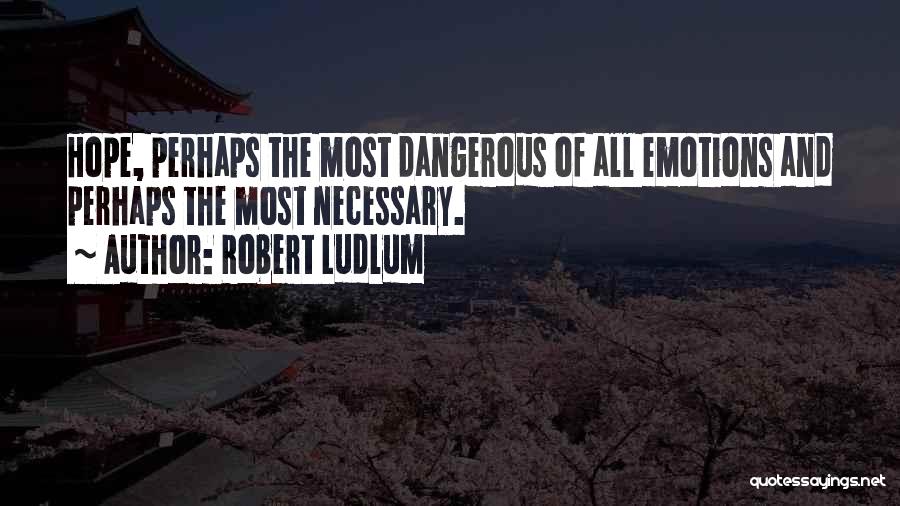 Robert Ludlum Quotes: Hope, Perhaps The Most Dangerous Of All Emotions And Perhaps The Most Necessary.