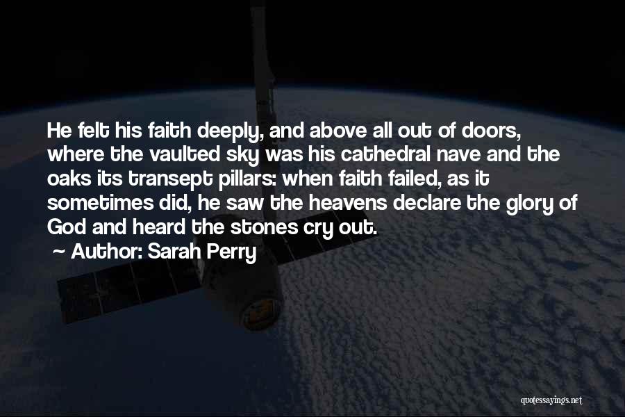 Sarah Perry Quotes: He Felt His Faith Deeply, And Above All Out Of Doors, Where The Vaulted Sky Was His Cathedral Nave And