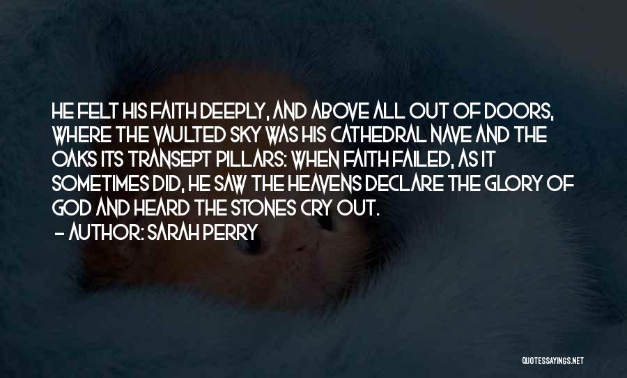 Sarah Perry Quotes: He Felt His Faith Deeply, And Above All Out Of Doors, Where The Vaulted Sky Was His Cathedral Nave And