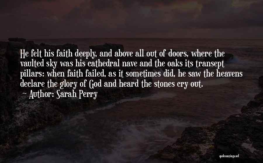 Sarah Perry Quotes: He Felt His Faith Deeply, And Above All Out Of Doors, Where The Vaulted Sky Was His Cathedral Nave And