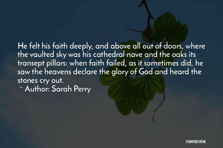 Sarah Perry Quotes: He Felt His Faith Deeply, And Above All Out Of Doors, Where The Vaulted Sky Was His Cathedral Nave And