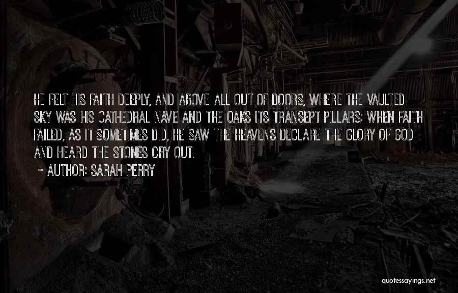 Sarah Perry Quotes: He Felt His Faith Deeply, And Above All Out Of Doors, Where The Vaulted Sky Was His Cathedral Nave And