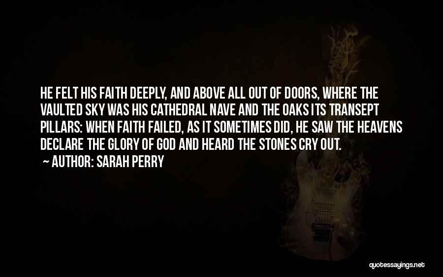 Sarah Perry Quotes: He Felt His Faith Deeply, And Above All Out Of Doors, Where The Vaulted Sky Was His Cathedral Nave And