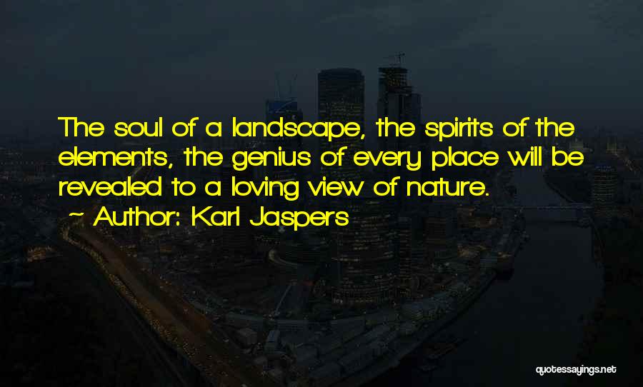 Karl Jaspers Quotes: The Soul Of A Landscape, The Spirits Of The Elements, The Genius Of Every Place Will Be Revealed To A