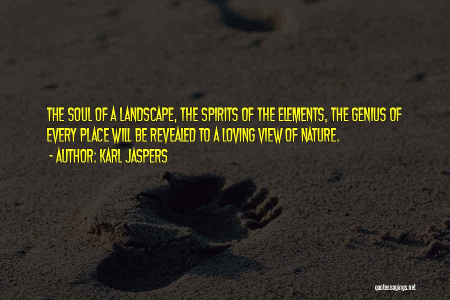 Karl Jaspers Quotes: The Soul Of A Landscape, The Spirits Of The Elements, The Genius Of Every Place Will Be Revealed To A