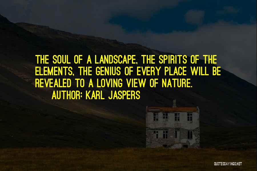 Karl Jaspers Quotes: The Soul Of A Landscape, The Spirits Of The Elements, The Genius Of Every Place Will Be Revealed To A