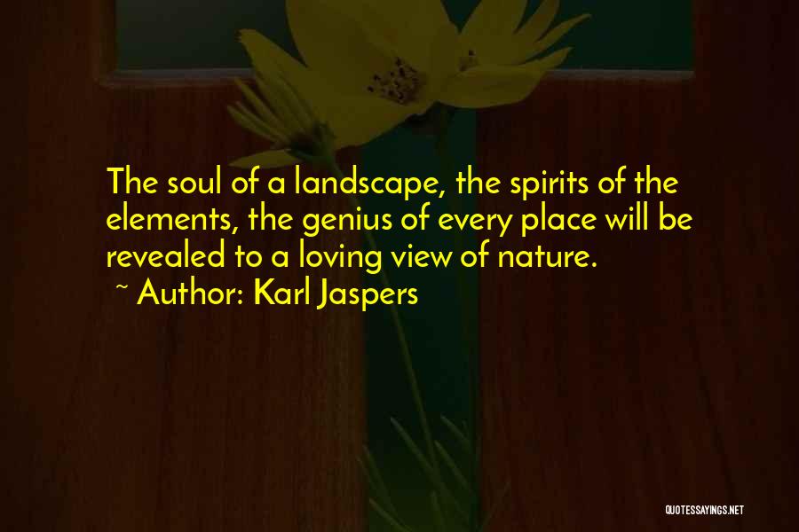 Karl Jaspers Quotes: The Soul Of A Landscape, The Spirits Of The Elements, The Genius Of Every Place Will Be Revealed To A