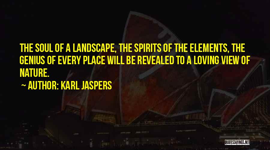 Karl Jaspers Quotes: The Soul Of A Landscape, The Spirits Of The Elements, The Genius Of Every Place Will Be Revealed To A