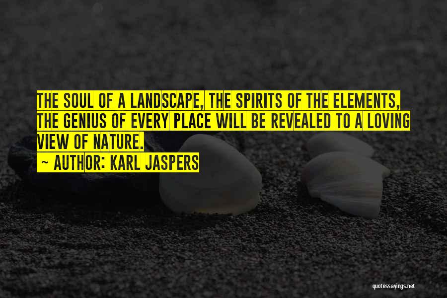 Karl Jaspers Quotes: The Soul Of A Landscape, The Spirits Of The Elements, The Genius Of Every Place Will Be Revealed To A