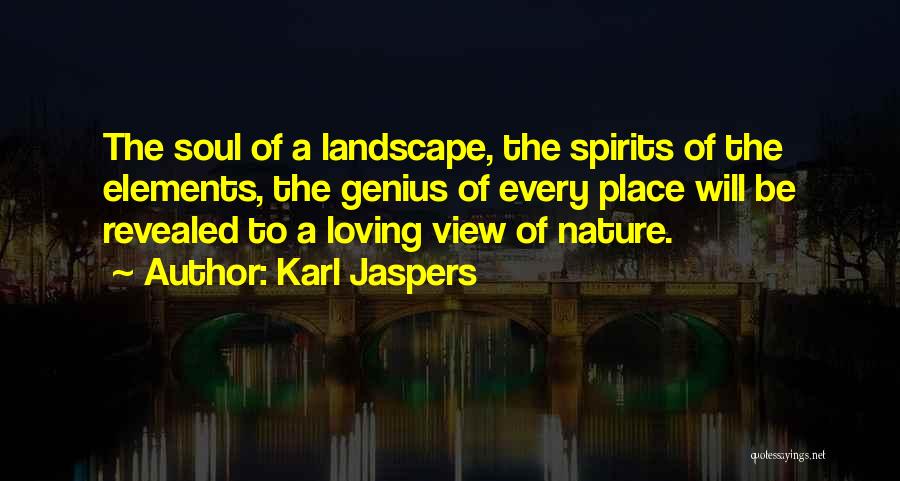 Karl Jaspers Quotes: The Soul Of A Landscape, The Spirits Of The Elements, The Genius Of Every Place Will Be Revealed To A