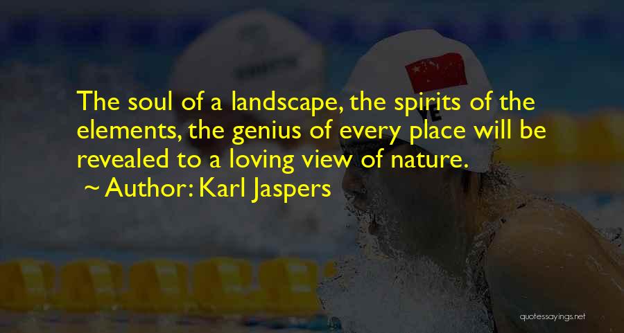 Karl Jaspers Quotes: The Soul Of A Landscape, The Spirits Of The Elements, The Genius Of Every Place Will Be Revealed To A